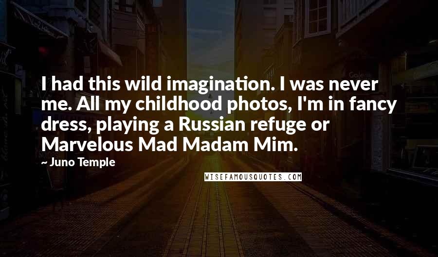 Juno Temple Quotes: I had this wild imagination. I was never me. All my childhood photos, I'm in fancy dress, playing a Russian refuge or Marvelous Mad Madam Mim.