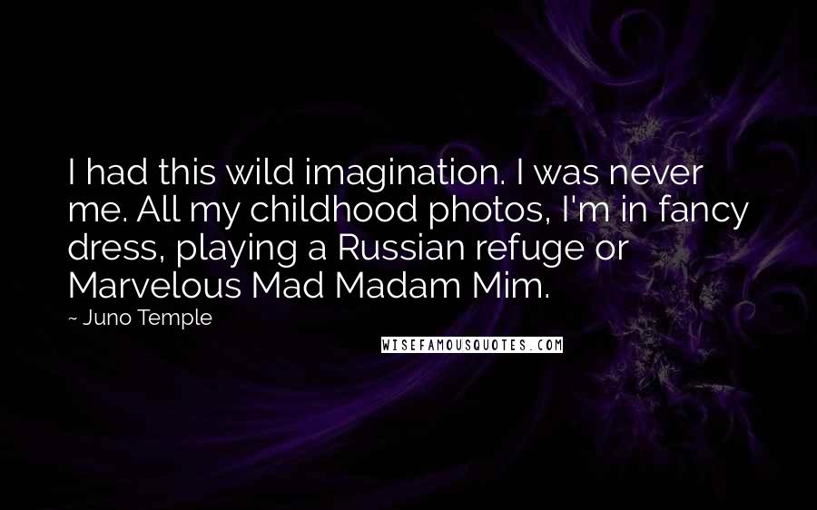 Juno Temple Quotes: I had this wild imagination. I was never me. All my childhood photos, I'm in fancy dress, playing a Russian refuge or Marvelous Mad Madam Mim.