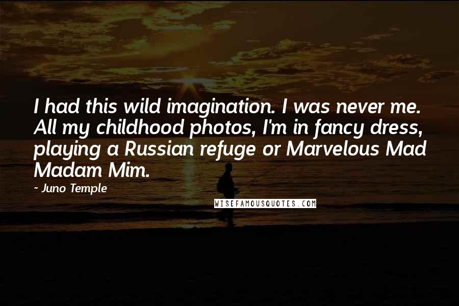 Juno Temple Quotes: I had this wild imagination. I was never me. All my childhood photos, I'm in fancy dress, playing a Russian refuge or Marvelous Mad Madam Mim.