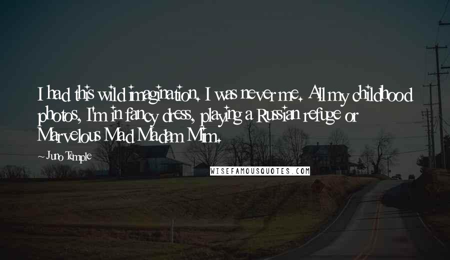 Juno Temple Quotes: I had this wild imagination. I was never me. All my childhood photos, I'm in fancy dress, playing a Russian refuge or Marvelous Mad Madam Mim.