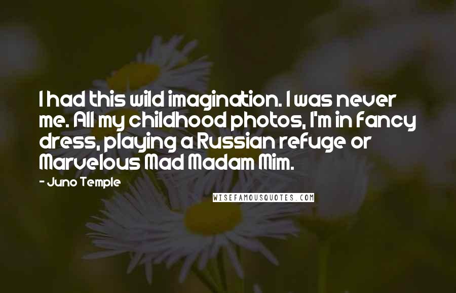 Juno Temple Quotes: I had this wild imagination. I was never me. All my childhood photos, I'm in fancy dress, playing a Russian refuge or Marvelous Mad Madam Mim.