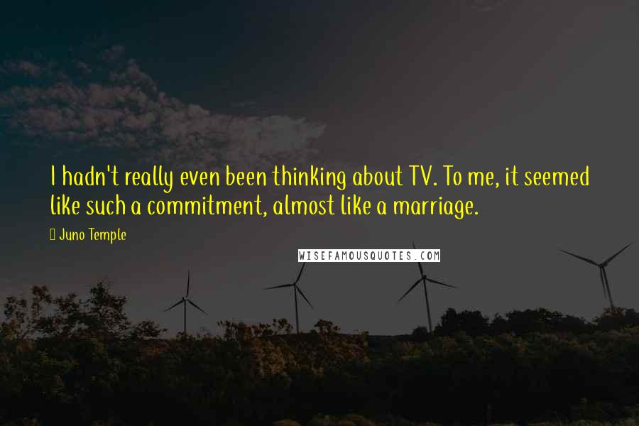 Juno Temple Quotes: I hadn't really even been thinking about TV. To me, it seemed like such a commitment, almost like a marriage.