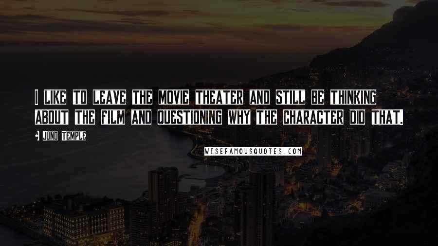 Juno Temple Quotes: I like to leave the movie theater and still be thinking about the film and questioning why the character did that.