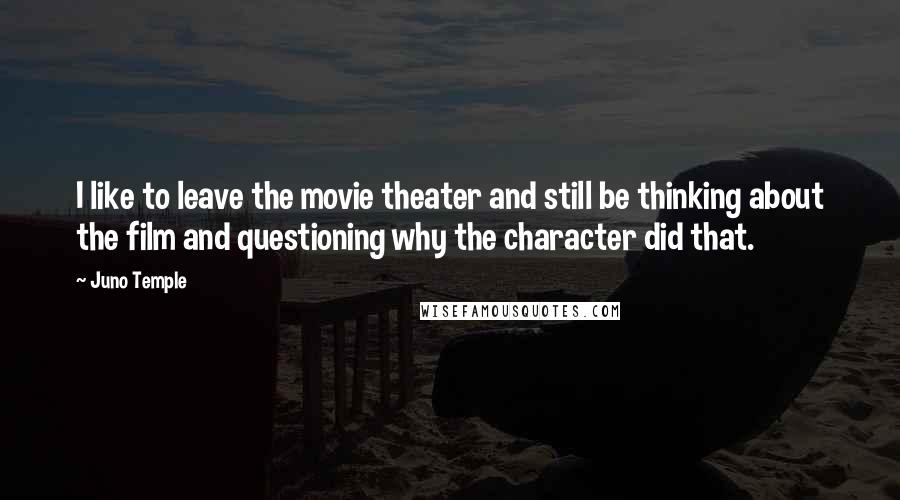 Juno Temple Quotes: I like to leave the movie theater and still be thinking about the film and questioning why the character did that.