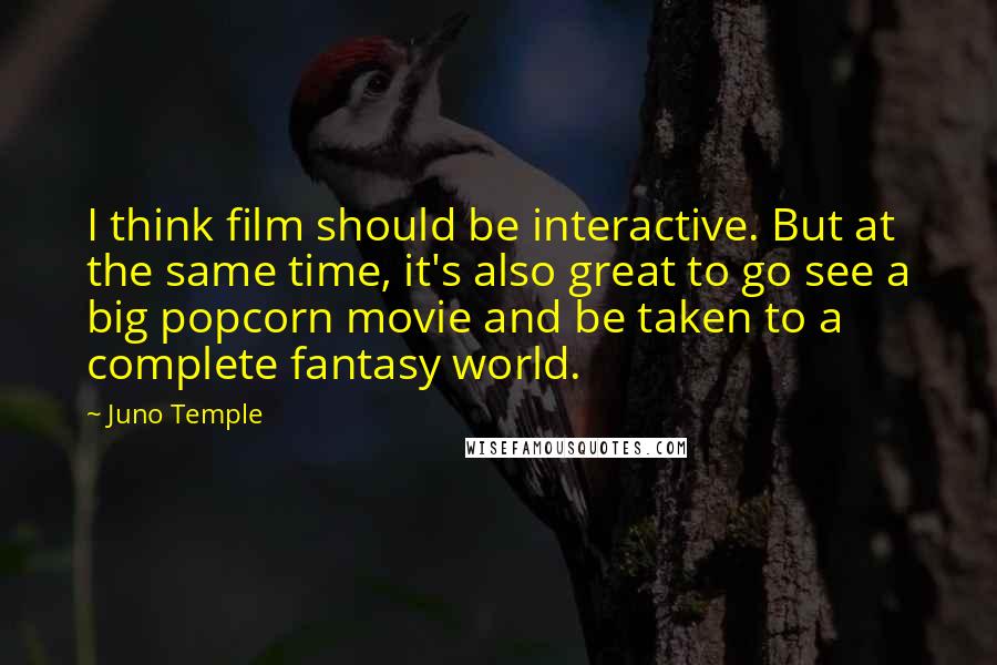 Juno Temple Quotes: I think film should be interactive. But at the same time, it's also great to go see a big popcorn movie and be taken to a complete fantasy world.
