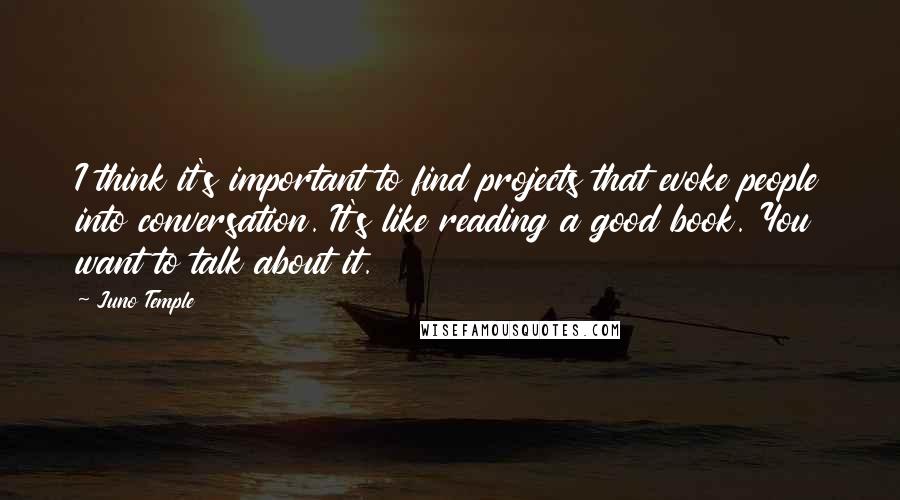 Juno Temple Quotes: I think it's important to find projects that evoke people into conversation. It's like reading a good book. You want to talk about it.