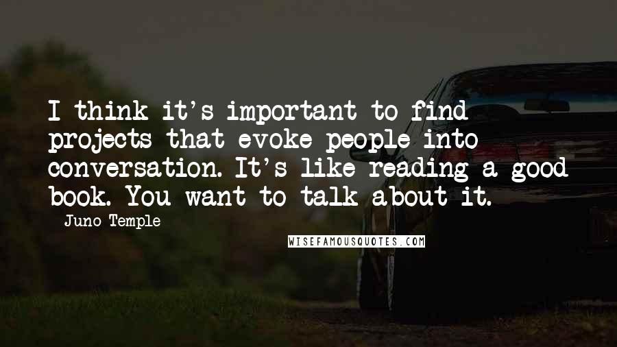 Juno Temple Quotes: I think it's important to find projects that evoke people into conversation. It's like reading a good book. You want to talk about it.