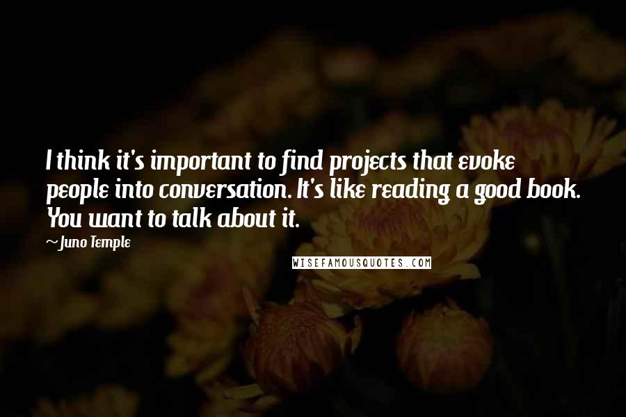 Juno Temple Quotes: I think it's important to find projects that evoke people into conversation. It's like reading a good book. You want to talk about it.