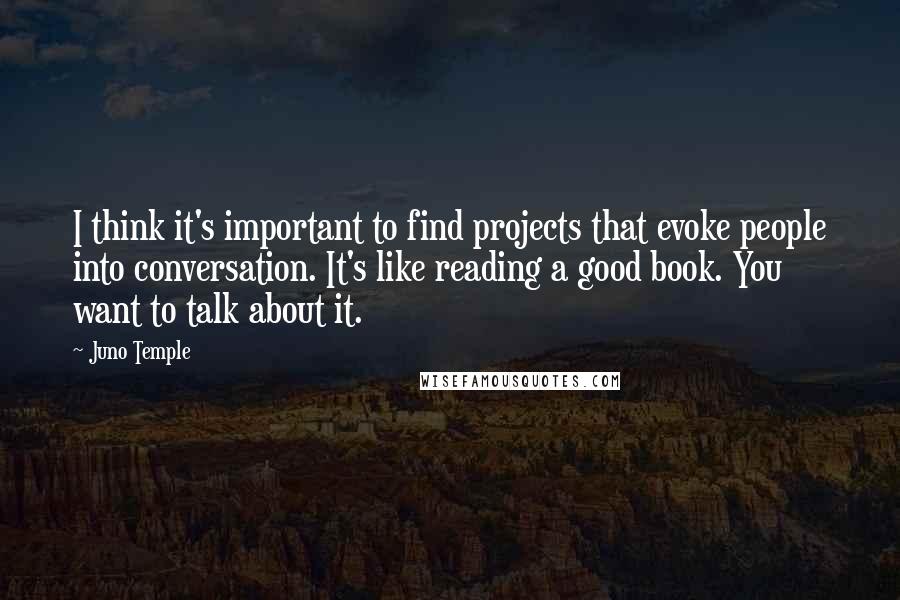 Juno Temple Quotes: I think it's important to find projects that evoke people into conversation. It's like reading a good book. You want to talk about it.