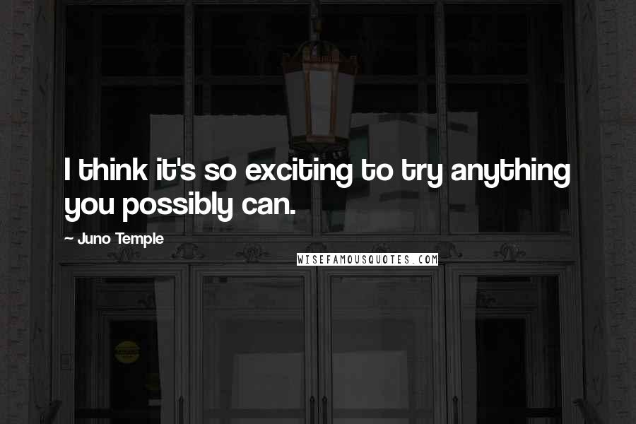Juno Temple Quotes: I think it's so exciting to try anything you possibly can.