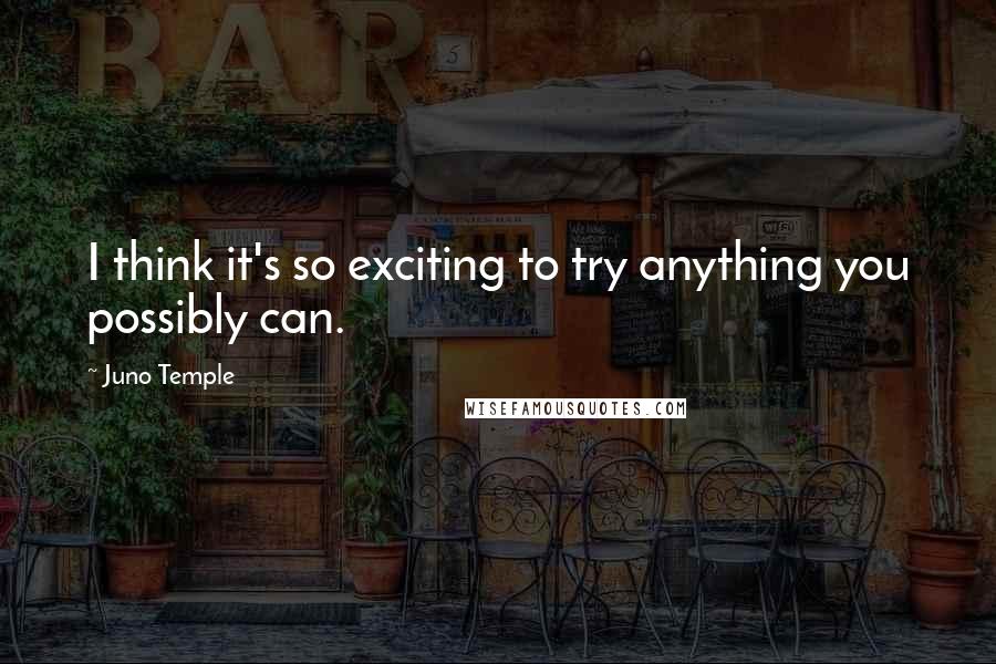 Juno Temple Quotes: I think it's so exciting to try anything you possibly can.