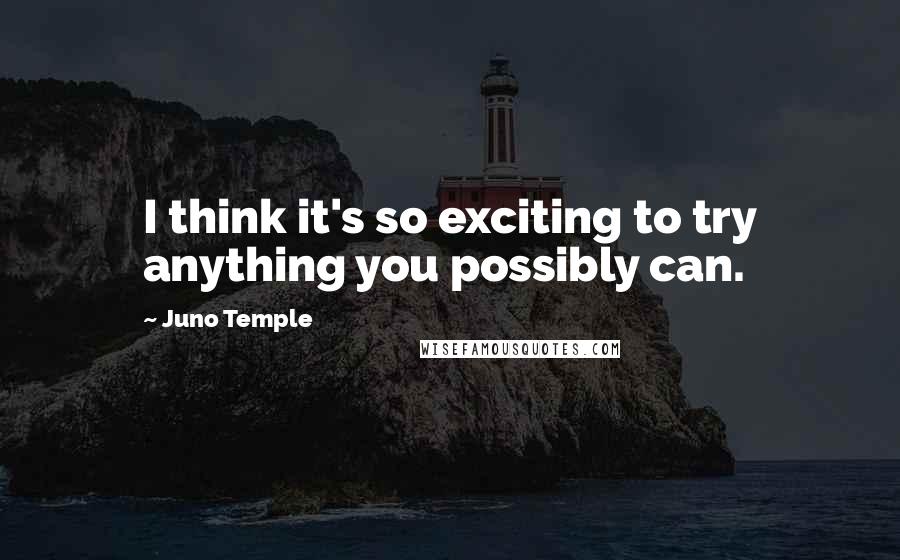 Juno Temple Quotes: I think it's so exciting to try anything you possibly can.