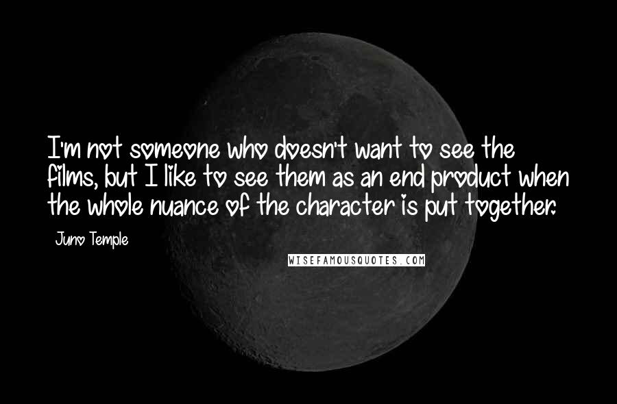 Juno Temple Quotes: I'm not someone who doesn't want to see the films, but I like to see them as an end product when the whole nuance of the character is put together.