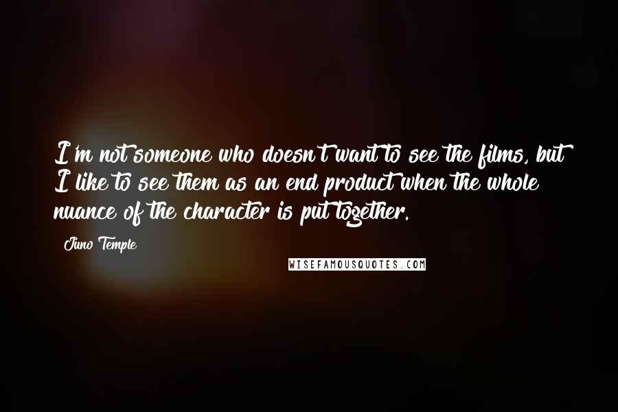 Juno Temple Quotes: I'm not someone who doesn't want to see the films, but I like to see them as an end product when the whole nuance of the character is put together.