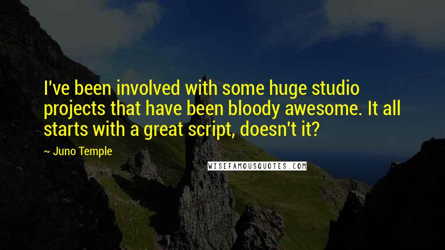 Juno Temple Quotes: I've been involved with some huge studio projects that have been bloody awesome. It all starts with a great script, doesn't it?