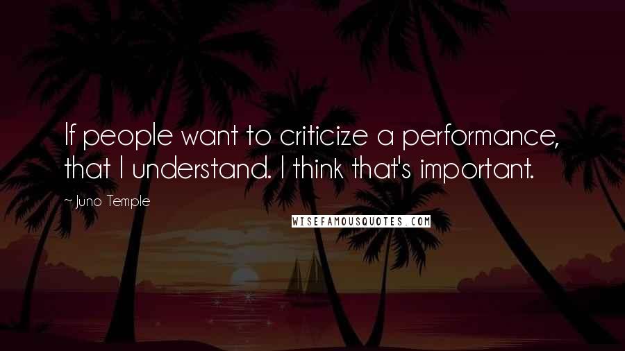 Juno Temple Quotes: If people want to criticize a performance, that I understand. I think that's important.