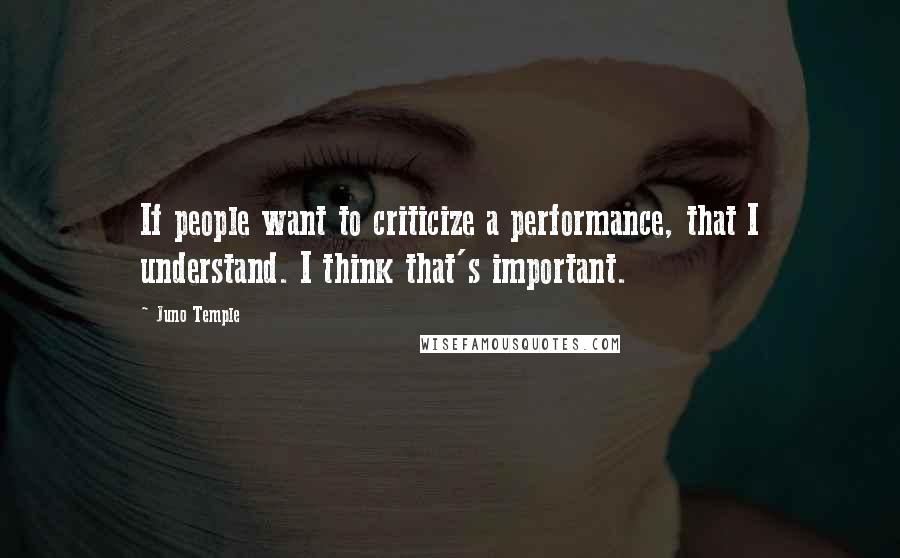 Juno Temple Quotes: If people want to criticize a performance, that I understand. I think that's important.