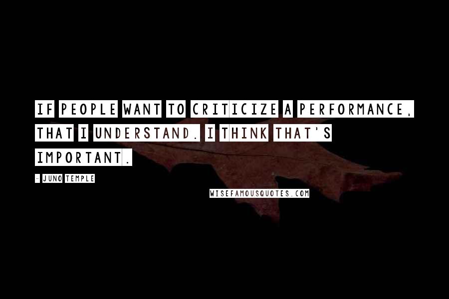 Juno Temple Quotes: If people want to criticize a performance, that I understand. I think that's important.