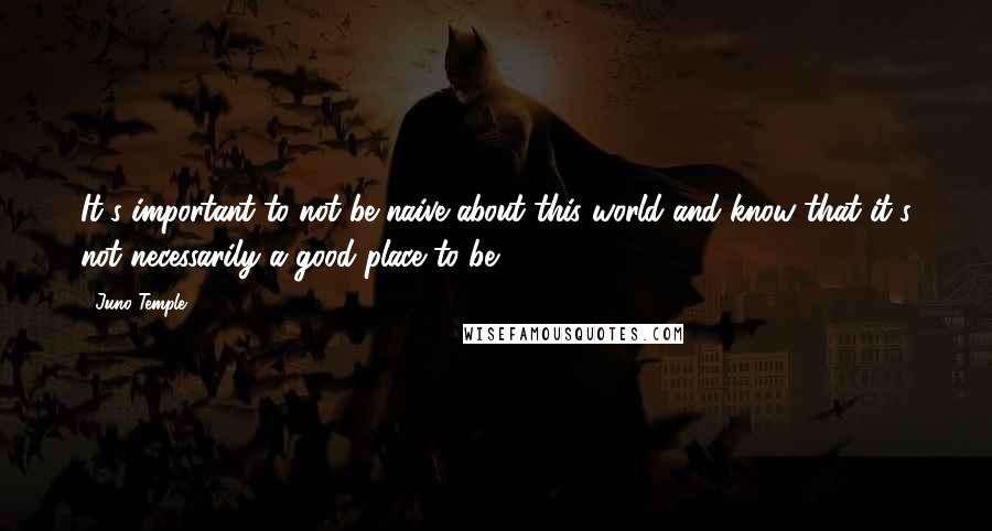 Juno Temple Quotes: It's important to not be naive about this world and know that it's not necessarily a good place to be.