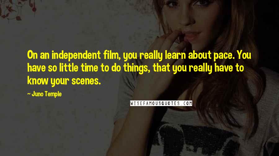 Juno Temple Quotes: On an independent film, you really learn about pace. You have so little time to do things, that you really have to know your scenes.