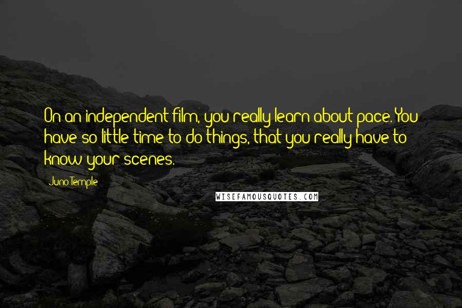 Juno Temple Quotes: On an independent film, you really learn about pace. You have so little time to do things, that you really have to know your scenes.