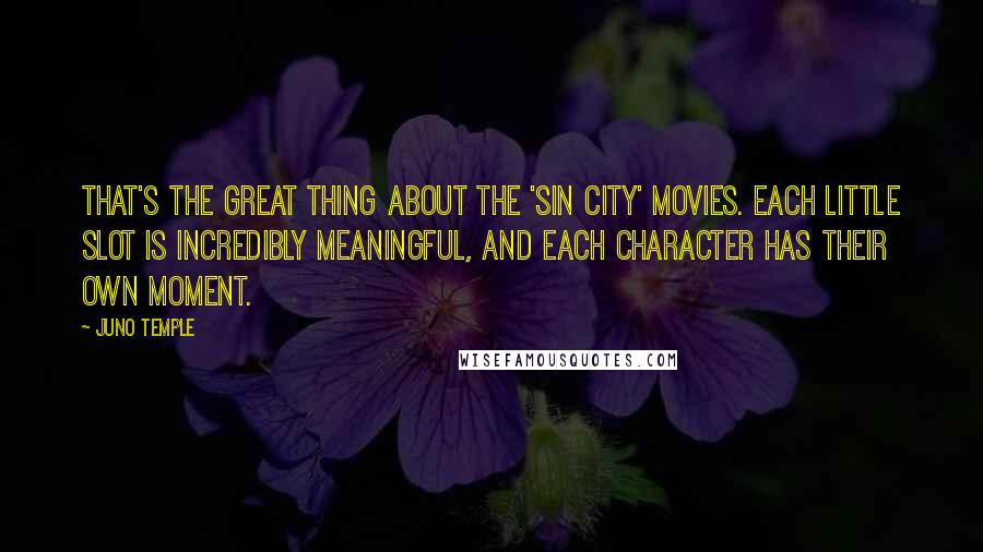 Juno Temple Quotes: That's the great thing about the 'Sin City' movies. Each little slot is incredibly meaningful, and each character has their own moment.