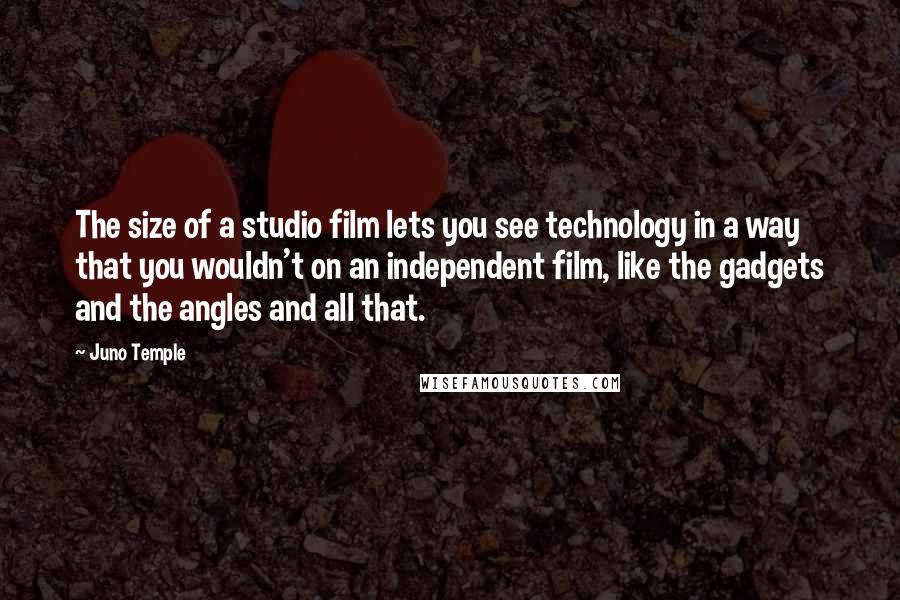 Juno Temple Quotes: The size of a studio film lets you see technology in a way that you wouldn't on an independent film, like the gadgets and the angles and all that.