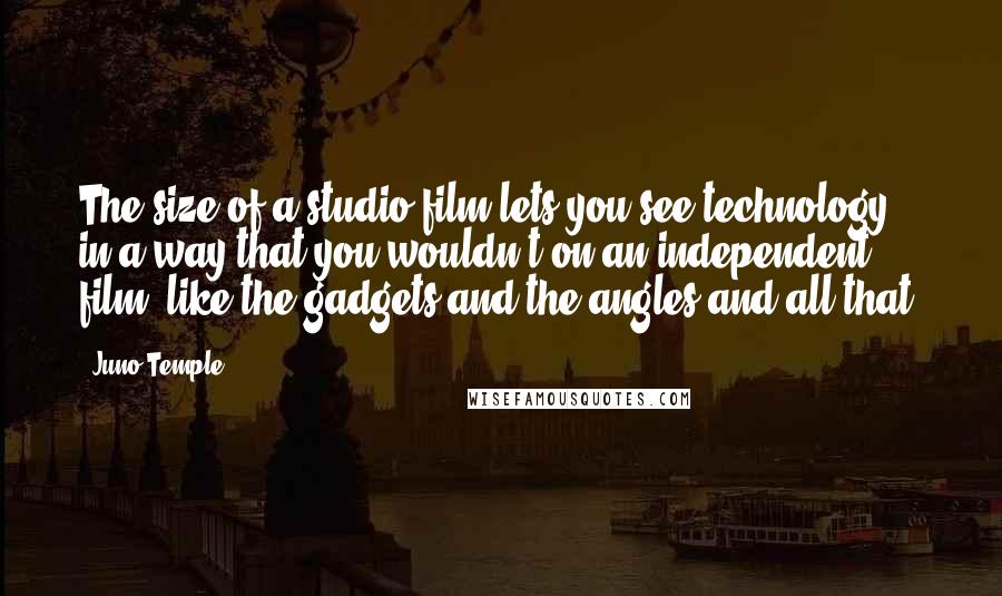 Juno Temple Quotes: The size of a studio film lets you see technology in a way that you wouldn't on an independent film, like the gadgets and the angles and all that.