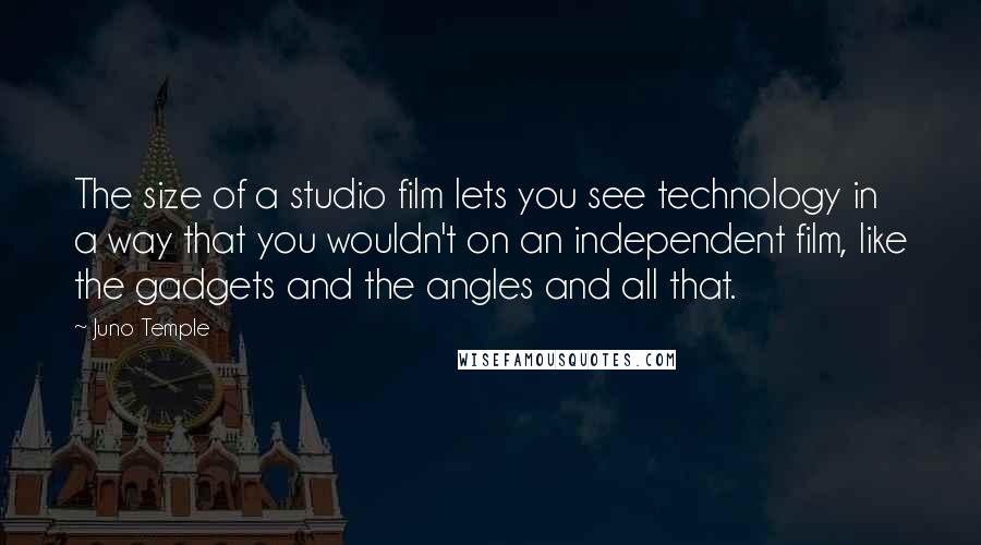 Juno Temple Quotes: The size of a studio film lets you see technology in a way that you wouldn't on an independent film, like the gadgets and the angles and all that.