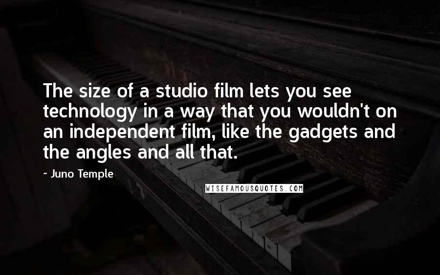 Juno Temple Quotes: The size of a studio film lets you see technology in a way that you wouldn't on an independent film, like the gadgets and the angles and all that.