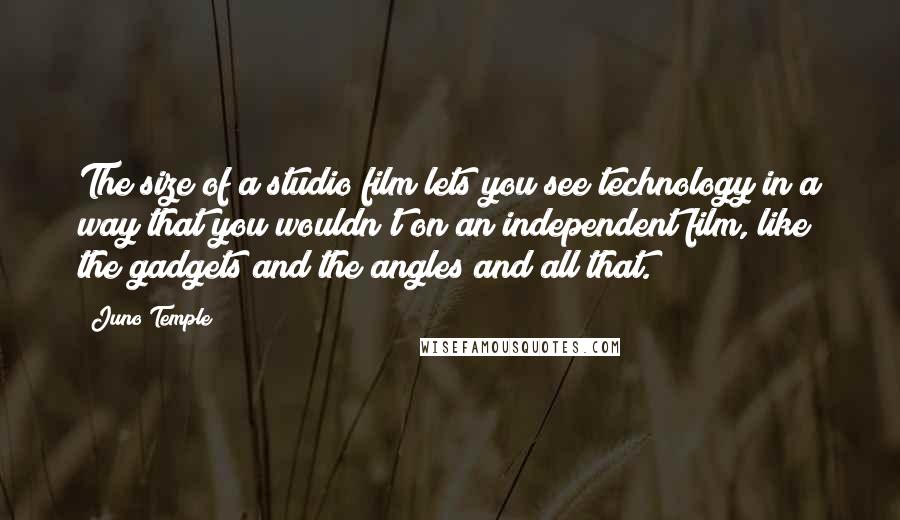 Juno Temple Quotes: The size of a studio film lets you see technology in a way that you wouldn't on an independent film, like the gadgets and the angles and all that.