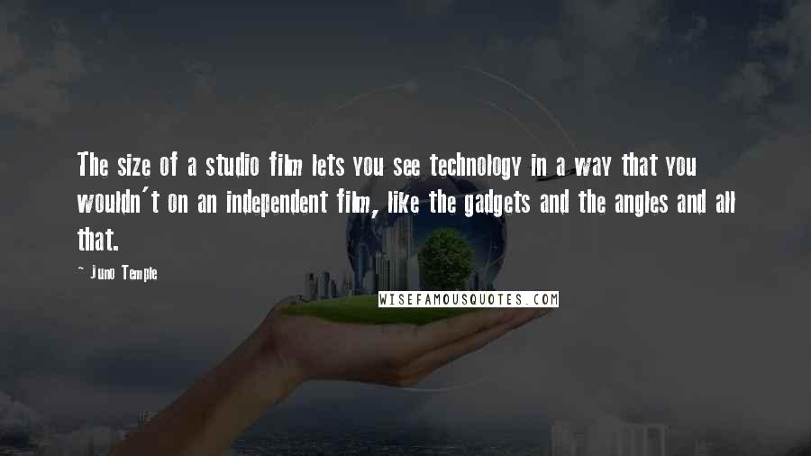 Juno Temple Quotes: The size of a studio film lets you see technology in a way that you wouldn't on an independent film, like the gadgets and the angles and all that.