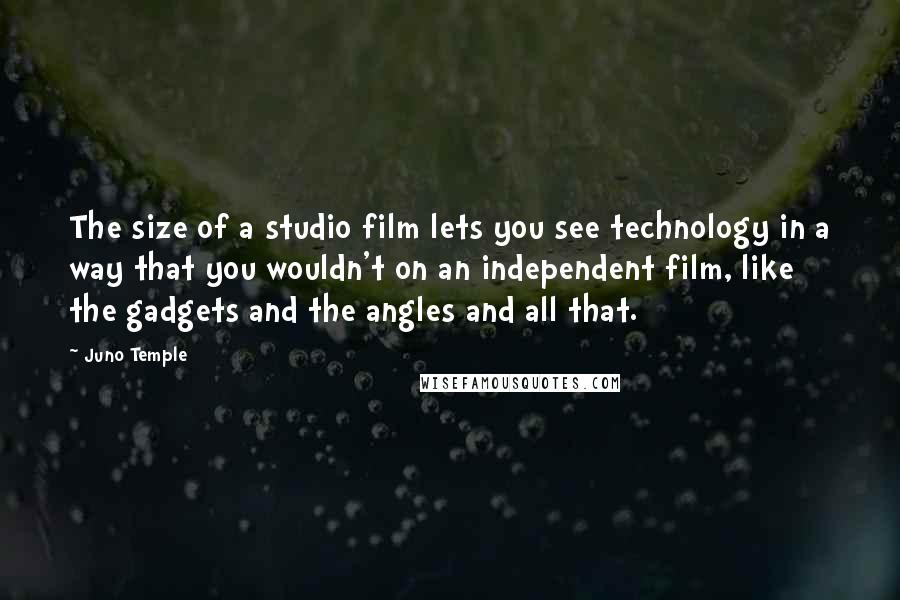 Juno Temple Quotes: The size of a studio film lets you see technology in a way that you wouldn't on an independent film, like the gadgets and the angles and all that.