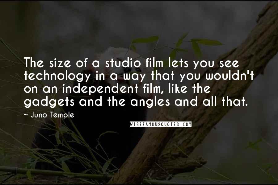 Juno Temple Quotes: The size of a studio film lets you see technology in a way that you wouldn't on an independent film, like the gadgets and the angles and all that.