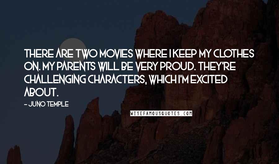 Juno Temple Quotes: There are two movies where I keep my clothes on. My parents will be very proud. They're challenging characters, which I'm excited about.