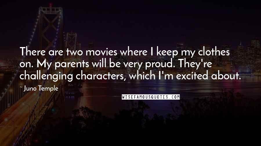 Juno Temple Quotes: There are two movies where I keep my clothes on. My parents will be very proud. They're challenging characters, which I'm excited about.