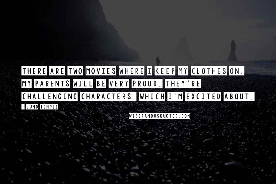 Juno Temple Quotes: There are two movies where I keep my clothes on. My parents will be very proud. They're challenging characters, which I'm excited about.