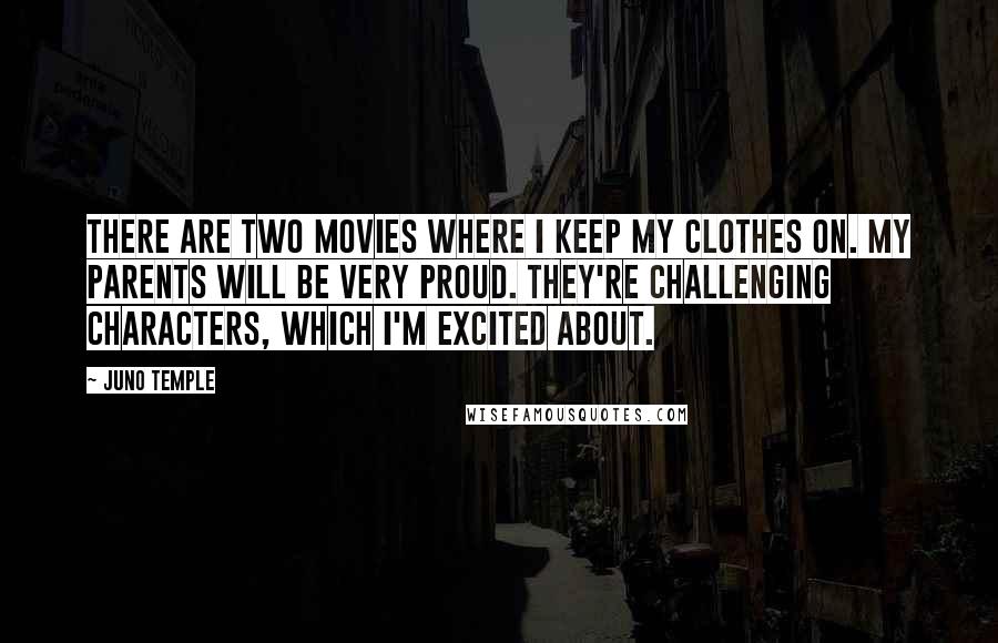 Juno Temple Quotes: There are two movies where I keep my clothes on. My parents will be very proud. They're challenging characters, which I'm excited about.