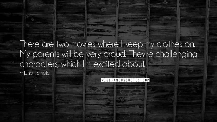 Juno Temple Quotes: There are two movies where I keep my clothes on. My parents will be very proud. They're challenging characters, which I'm excited about.