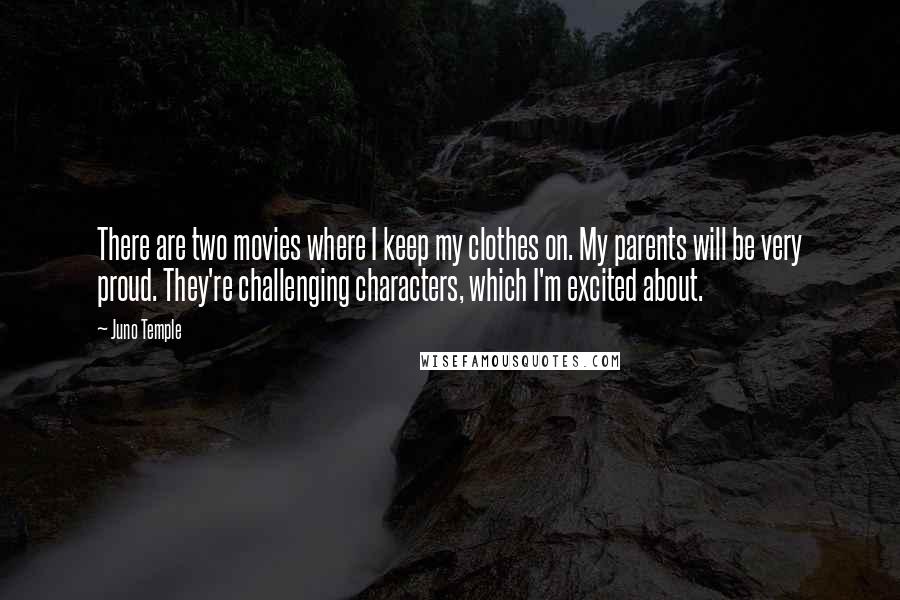 Juno Temple Quotes: There are two movies where I keep my clothes on. My parents will be very proud. They're challenging characters, which I'm excited about.