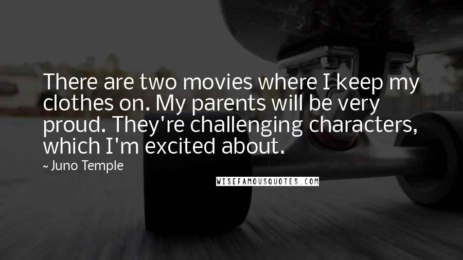 Juno Temple Quotes: There are two movies where I keep my clothes on. My parents will be very proud. They're challenging characters, which I'm excited about.