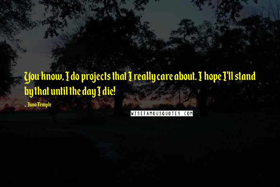 Juno Temple Quotes: You know, I do projects that I really care about. I hope I'll stand by that until the day I die!