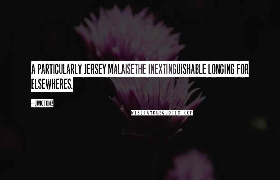 Junot Diaz Quotes: A particularly Jersey malaisethe inextinguishable longing for elsewheres.