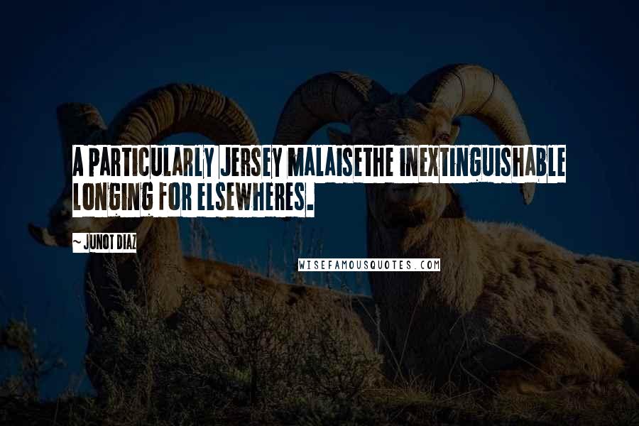 Junot Diaz Quotes: A particularly Jersey malaisethe inextinguishable longing for elsewheres.
