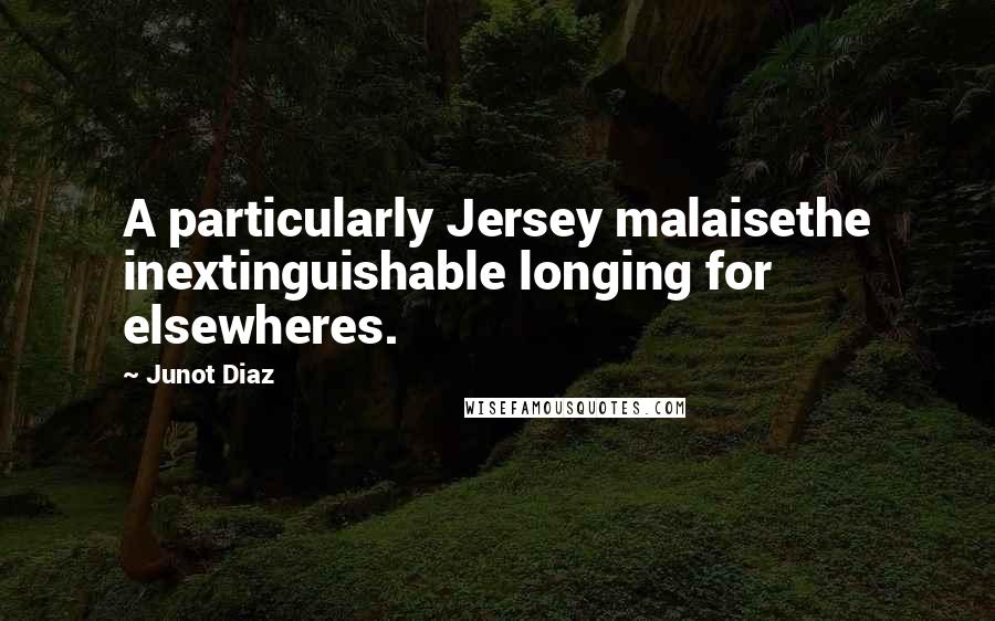 Junot Diaz Quotes: A particularly Jersey malaisethe inextinguishable longing for elsewheres.