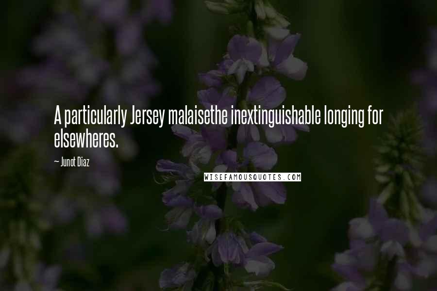 Junot Diaz Quotes: A particularly Jersey malaisethe inextinguishable longing for elsewheres.