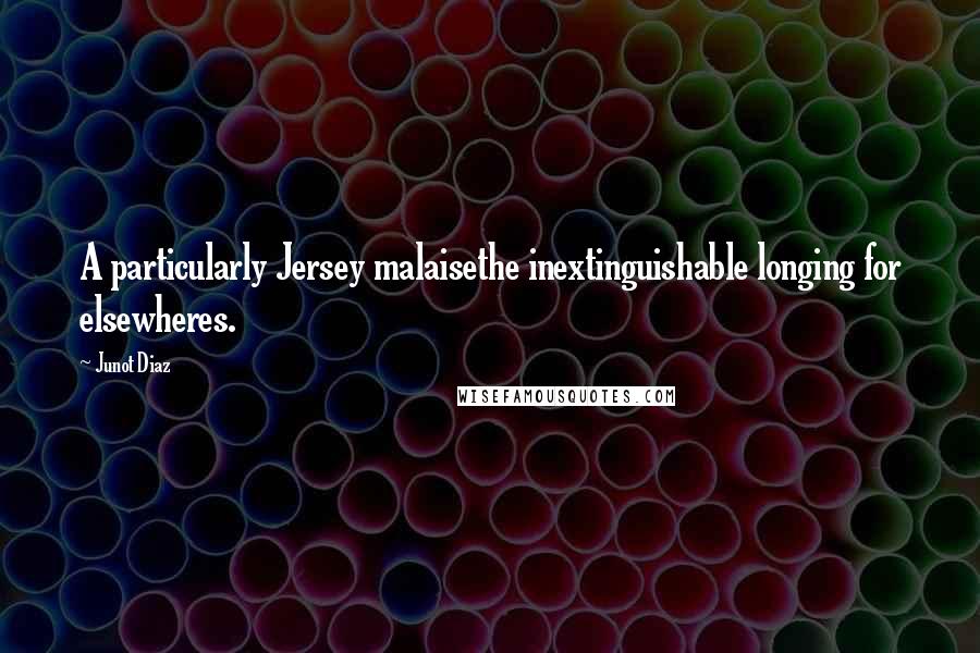 Junot Diaz Quotes: A particularly Jersey malaisethe inextinguishable longing for elsewheres.