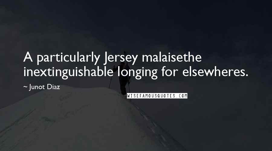 Junot Diaz Quotes: A particularly Jersey malaisethe inextinguishable longing for elsewheres.