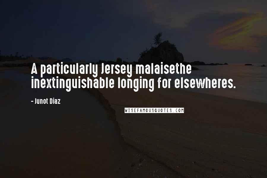 Junot Diaz Quotes: A particularly Jersey malaisethe inextinguishable longing for elsewheres.