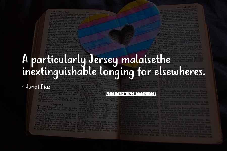 Junot Diaz Quotes: A particularly Jersey malaisethe inextinguishable longing for elsewheres.